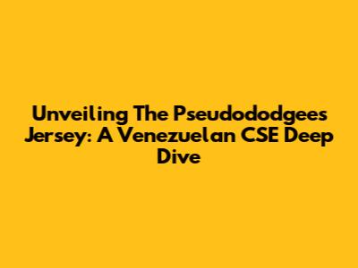 Unveiling The Pseudododgees Jersey: A Venezuelan CSE Deep Dive