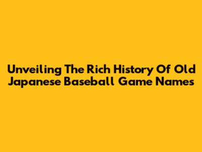 Unveiling The Rich History Of Old Japanese Baseball Game Names