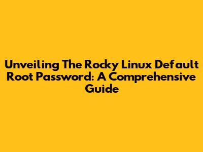 Unveiling The Rocky Linux Default Root Password: A Comprehensive Guide
