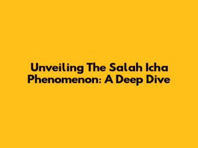 Unveiling The Salah Icha Phenomenon: A Deep Dive