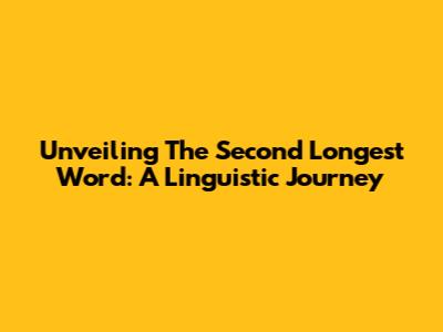 Unveiling The Second Longest Word: A Linguistic Journey