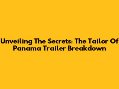 Unveiling The Secrets: 'The Tailor Of Panama' Trailer Breakdown