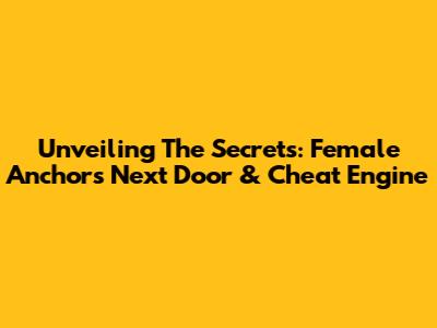 Unveiling The Secrets: Female Anchor's Next Door & Cheat Engine