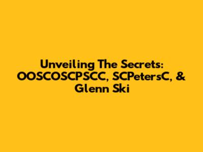 Unveiling The Secrets: OOSCOSCPSCC, SCPetersC, & Glenn Ski