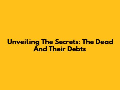 Unveiling The Secrets: The Dead And Their Debts