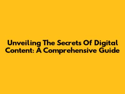 Unveiling The Secrets Of Digital Content: A Comprehensive Guide