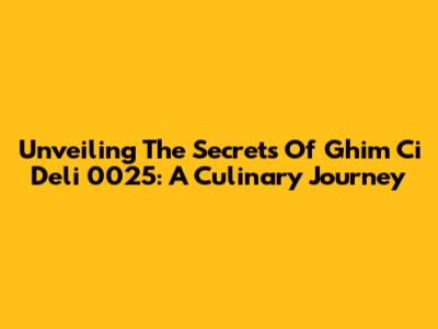 Unveiling The Secrets Of Ghim Ci Deli 0025: A Culinary Journey