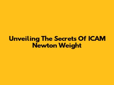 Unveiling The Secrets Of ICAM Newton Weight