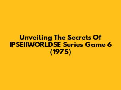Unveiling The Secrets Of IPSEIIWORLDSE Series Game 6 (1975)