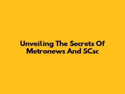 Unveiling The Secrets Of Metronews And SCsc