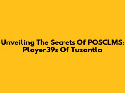 Unveiling The Secrets Of POSCLMS: Player39s Of Tuzantla