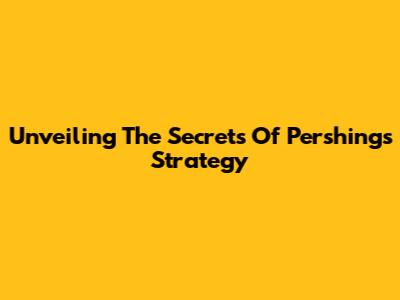 Unveiling The Secrets Of Pershing's Strategy