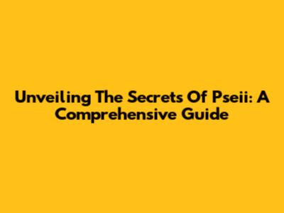 Unveiling The Secrets Of Pseii: A Comprehensive Guide