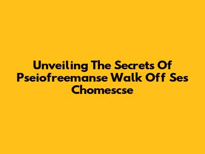 Unveiling The Secrets Of Pseiofreemanse Walk Off Ses Chomescse