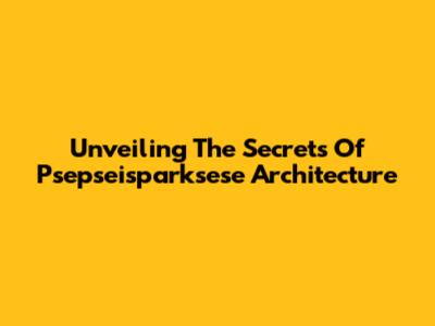 Unveiling The Secrets Of Psepseisparksese Architecture