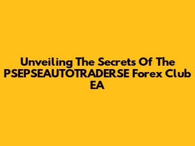Unveiling The Secrets Of The PSEPSEAUTOTRADERSE Forex Club EA