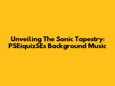 Unveiling The Sonic Tapestry: PSEiquizSE's Background Music