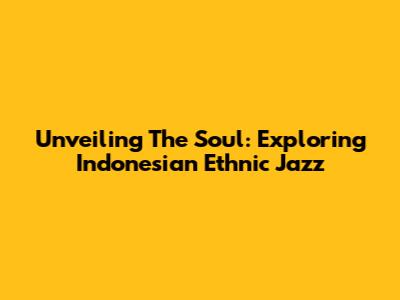Unveiling The Soul: Exploring Indonesian Ethnic Jazz