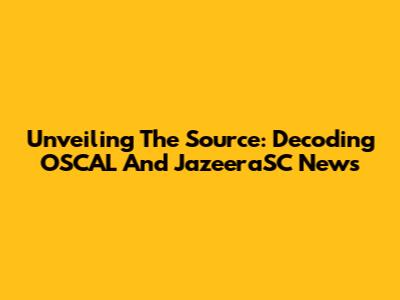Unveiling The Source: Decoding OSCAL And JazeeraSC News