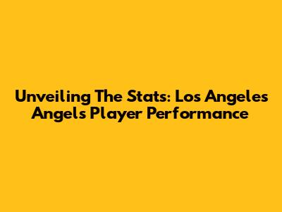 Unveiling The Stats: Los Angeles Angels Player Performance