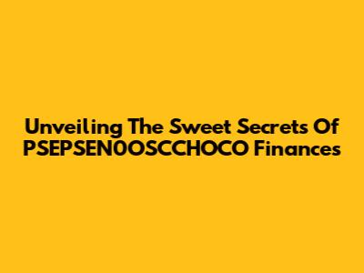 Unveiling The Sweet Secrets Of PSEPSEN0OSCCHOCO Finances