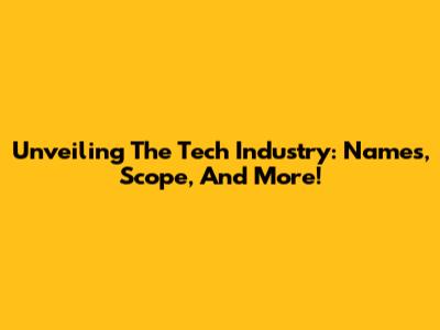 Unveiling The Tech Industry: Names, Scope, And More!