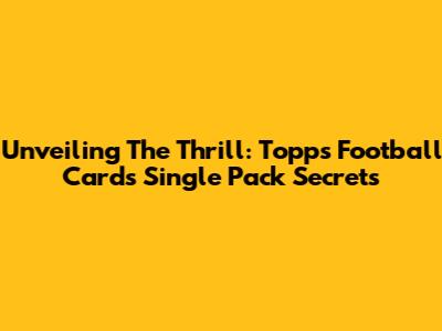 Unveiling The Thrill: Topps Football Cards Single Pack Secrets