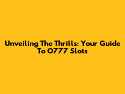 Unveiling The Thrills: Your Guide To O777 Slots