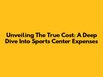 Unveiling The True Cost: A Deep Dive Into Sports Center Expenses