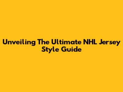Unveiling The Ultimate NHL Jersey Style Guide