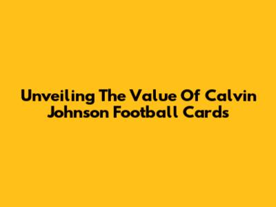Unveiling The Value Of Calvin Johnson Football Cards