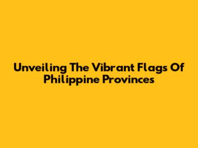 Unveiling The Vibrant Flags Of Philippine Provinces