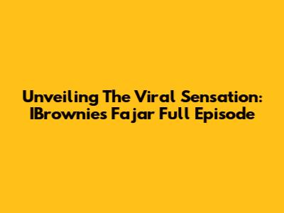 Unveiling The Viral Sensation: IBrownies Fajar Full Episode