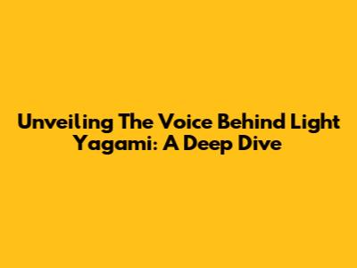 Unveiling The Voice Behind Light Yagami: A Deep Dive