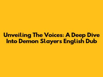 Unveiling The Voices: A Deep Dive Into Demon Slayer's English Dub
