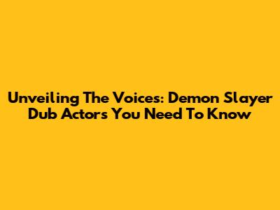Unveiling The Voices: Demon Slayer Dub Actors You Need To Know