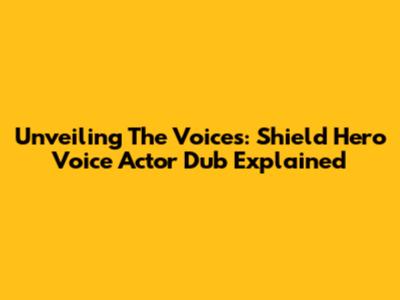 Unveiling The Voices: Shield Hero Voice Actor Dub Explained
