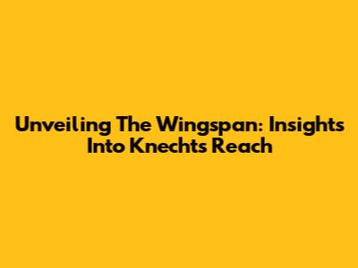 Unveiling The Wingspan: Insights Into Knecht's Reach