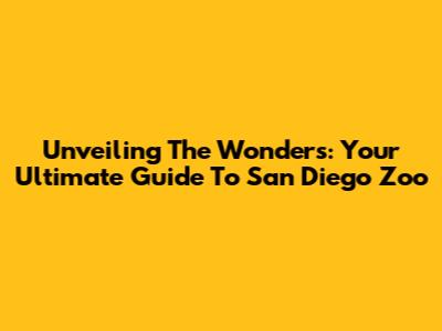 Unveiling The Wonders: Your Ultimate Guide To San Diego Zoo