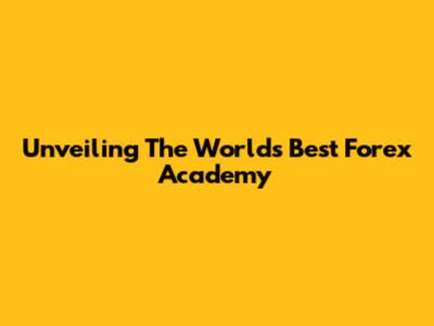 Unveiling The World's Best Forex Academy