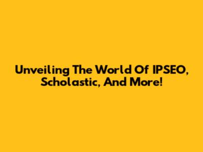 Unveiling The World Of IPSEO, Scholastic, And More!