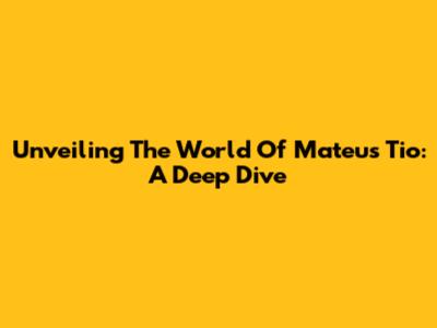 Unveiling The World Of Mateus Tio: A Deep Dive