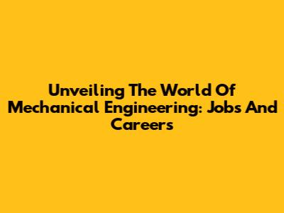 Unveiling The World Of Mechanical Engineering: Jobs And Careers