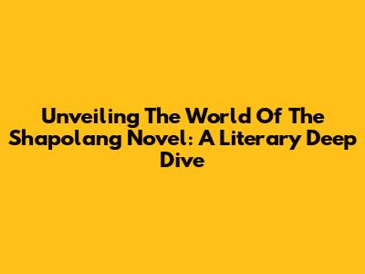 Unveiling The World Of The Shapolang Novel: A Literary Deep Dive