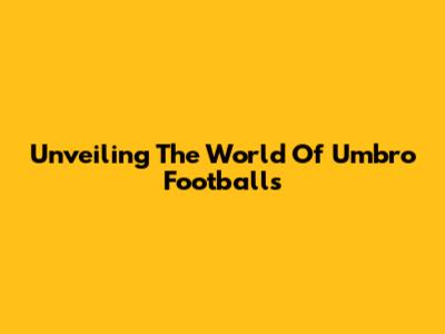 Unveiling The World Of Umbro Footballs