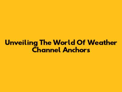 Unveiling The World Of Weather Channel Anchors