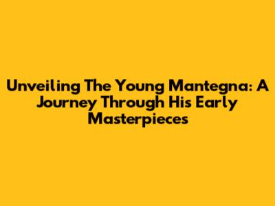 Unveiling The Young Mantegna: A Journey Through His Early Masterpieces