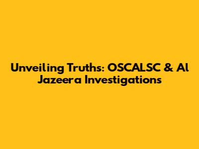 Unveiling Truths: OSCALSC & Al Jazeera Investigations