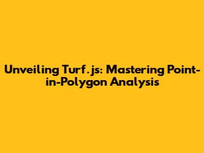 Unveiling Turf.js: Mastering Point-in-Polygon Analysis