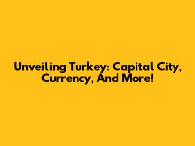 Unveiling Turkey: Capital City, Currency, And More!